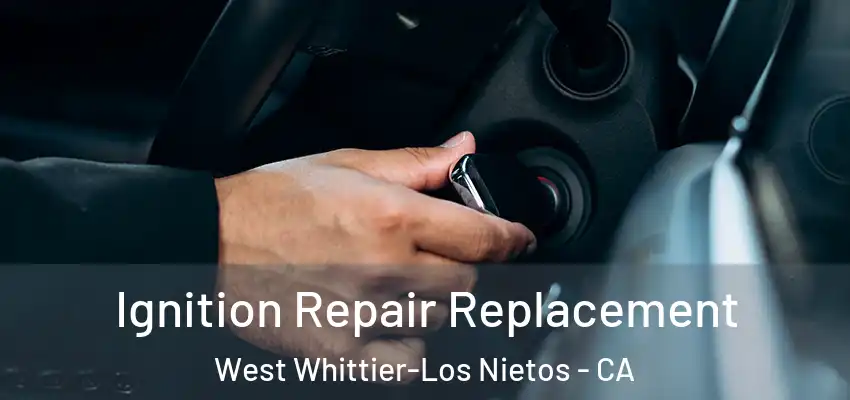  Ignition Repair Replacement West Whittier-Los Nietos - CA